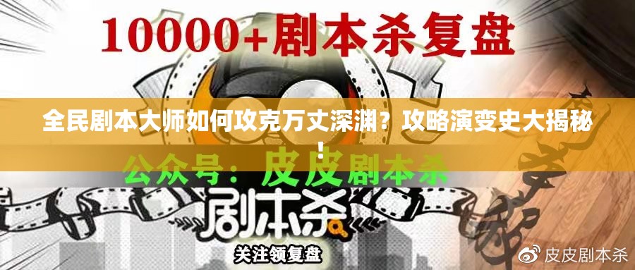 全民剧本大师如何攻克万丈深渊？攻略演变史大揭秘！