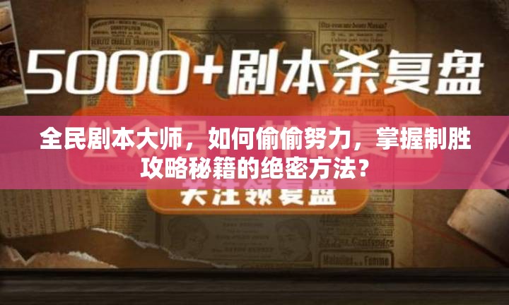 全民剧本大师，如何偷偷努力，掌握制胜攻略秘籍的绝密方法？