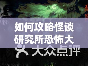 如何攻略怪谈研究所恐怖大会？解锁这场恐怖与智慧交织的双重盛宴的秘密？