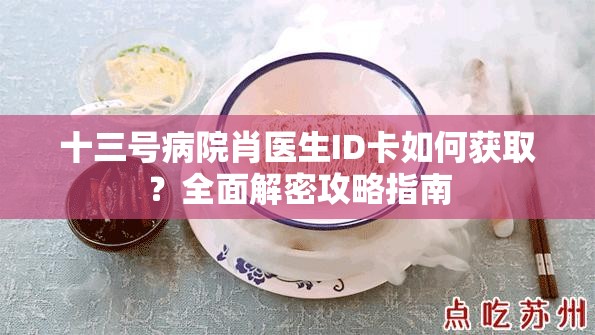 十三号病院肖医生ID卡如何获取？全面解密攻略指南