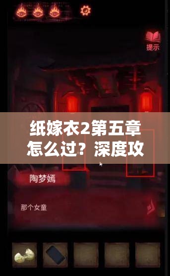 纸嫁衣2第五章怎么过？深度攻略带你揭秘实战技巧与解析