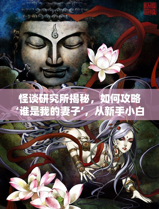 怪谈研究所揭秘，如何攻略‘谁是我的妻子’，从新手小白到精通高手的全面疑问解答？