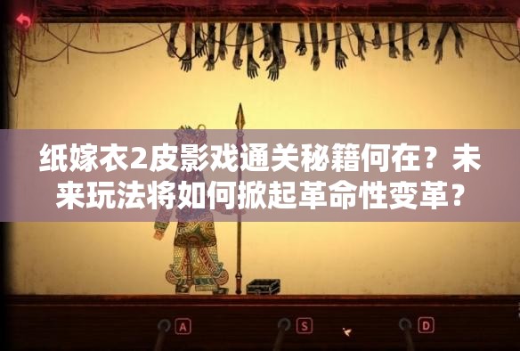 纸嫁衣2皮影戏通关秘籍何在？未来玩法将如何掀起革命性变革？