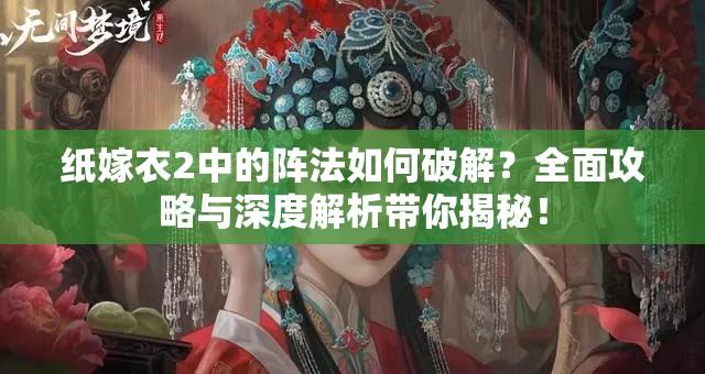 纸嫁衣2中的阵法如何破解？全面攻略与深度解析带你揭秘！