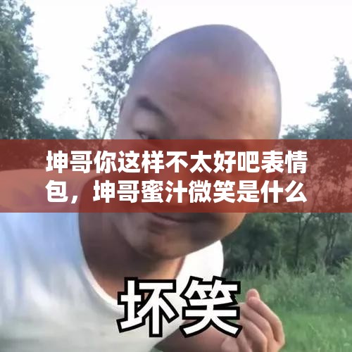 坤哥你这样不太好吧表情包，坤哥蜜汁微笑是什么梗表情包