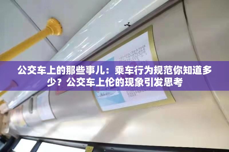 公交车上的那些事儿：乘车行为规范你知道多少？公交车上伦的现象引发思考