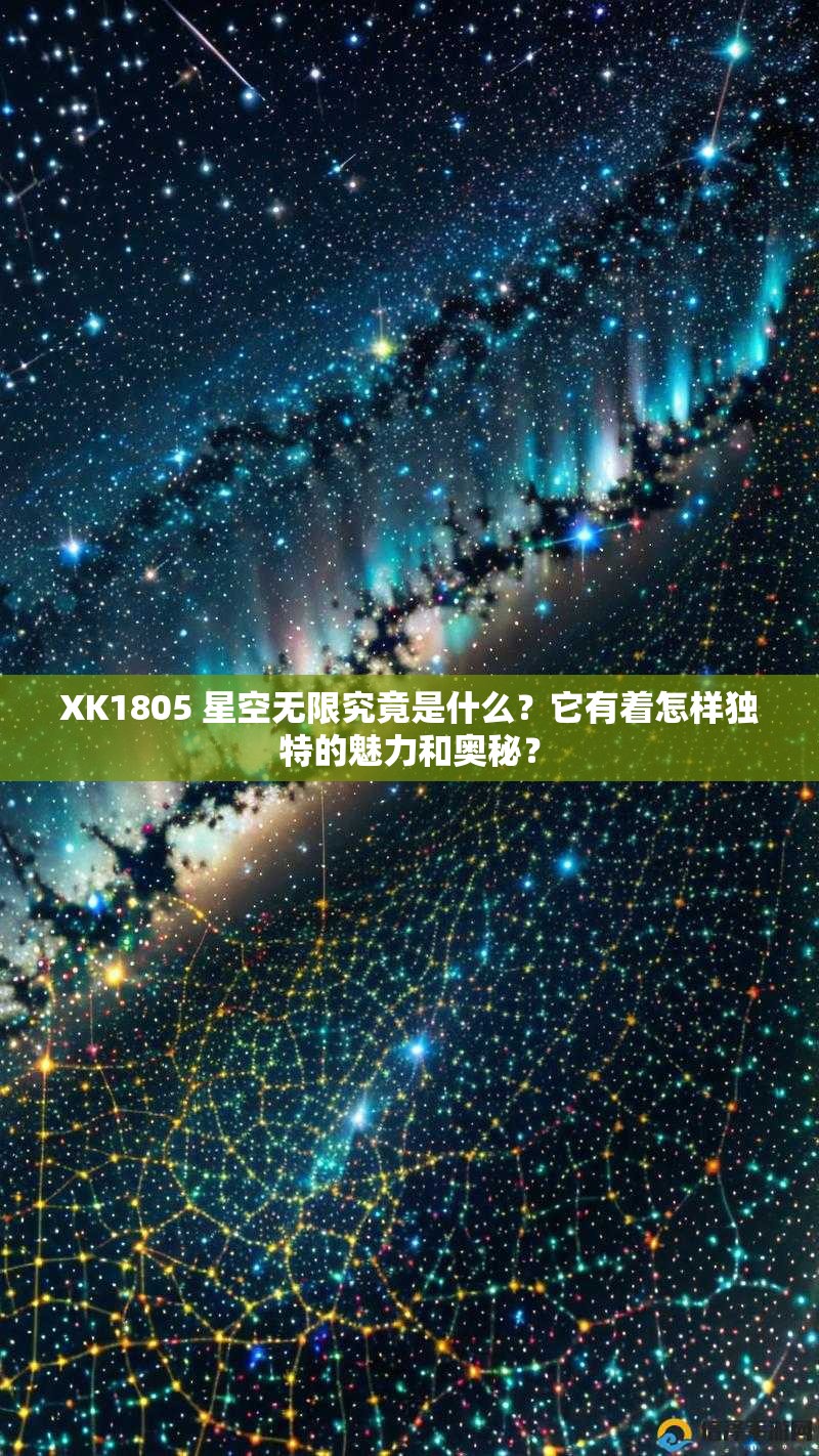 XK1805 星空无限究竟是什么？它有着怎样独特的魅力和奥秘？