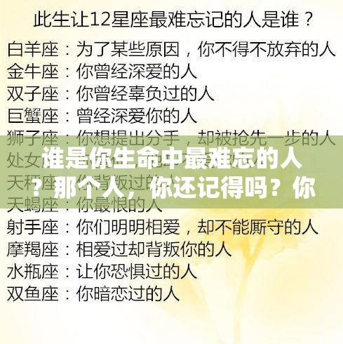 谁是你生命中最难忘的人？那个人，你还记得吗？你心中最难忘的是谁？谁是你永远的记忆？最难忘的人，藏在心底的角落谁能成记忆中的永恒？最难忘的人，是怎样的存在？你有没有一个最难忘的人？谁让你的回忆如此深刻？最难忘的人，是否还在你身边？