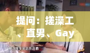 提问：搓澡工、直男、Gay 在澡堂洗澡会发生什么特别的事？Gay 们怎么看？