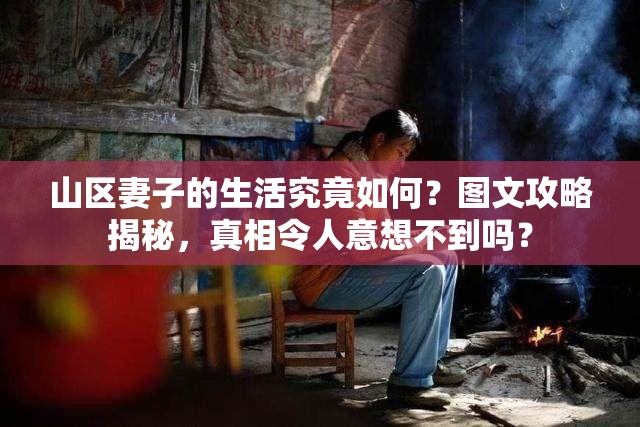 山区妻子的生活究竟如何？图文攻略揭秘，真相令人意想不到吗？