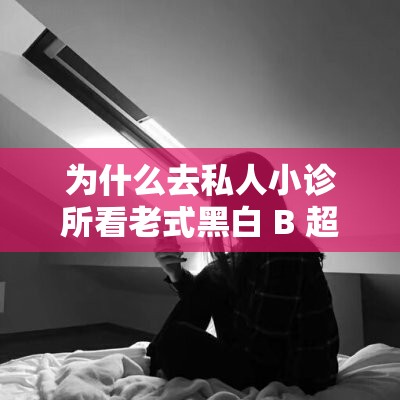 为什么去私人小诊所看老式黑白 B 超机都是女孩？这个问题一直困扰着很多人