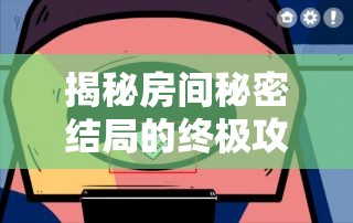 揭秘房间秘密结局的终极攻略，你能否成功领略这场烧脑解谜之旅？