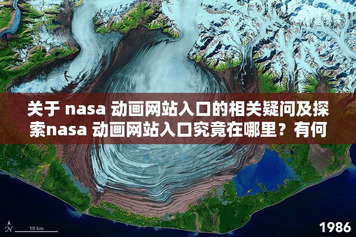 关于 nasa 动画网站入口的相关疑问及探索nasa 动画网站入口究竟在哪里？有何独特之处探寻 nasa 动画网站入口的神秘之旅你想知道吗