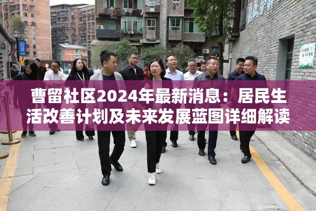 曹留社区2024年最新消息：居民生活改善计划及未来发展蓝图详细解读