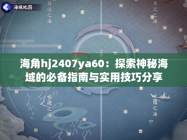 海角hj2407ya60：探索神秘海域的必备指南与实用技巧分享