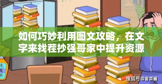 如何巧妙利用图文攻略，在文字来找茬抄强哥家中提升资源管理效率？