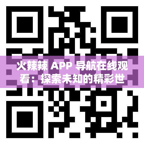 火辣辣 APP 导航在线观看：探索未知的精彩世界