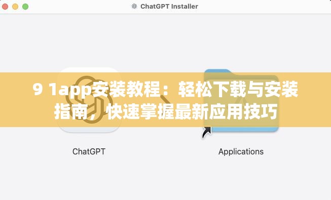 9 1app安装教程：轻松下载与安装指南，快速掌握最新应用技巧