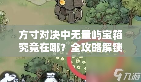 方寸对决中无量屿宝箱究竟在哪？全攻略解锁设计亮点，深挖剧情需求！