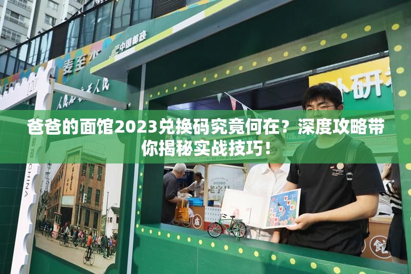 爸爸的面馆2023兑换码究竟何在？深度攻略带你揭秘实战技巧！