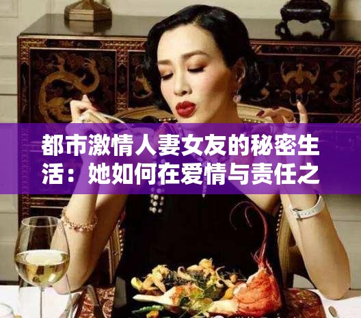 都市激情人妻女友的秘密生活：她如何在爱情与责任之间找到平衡？