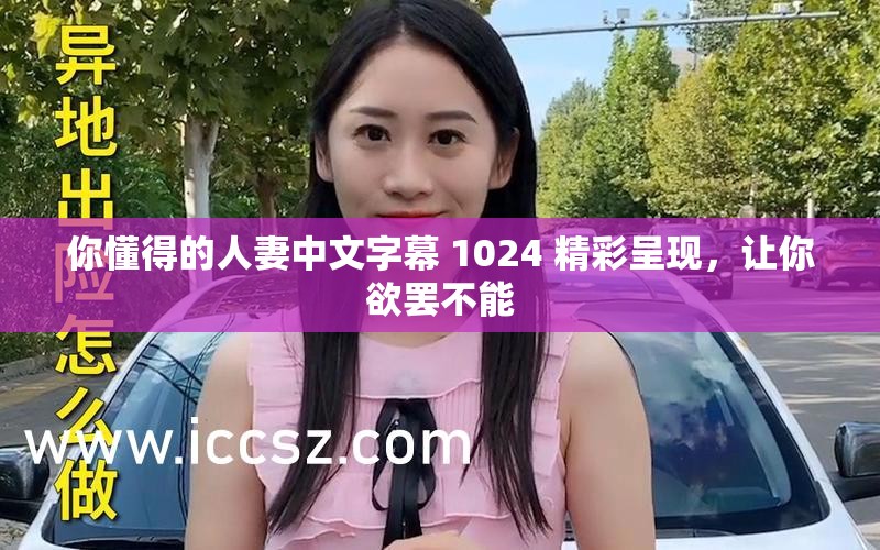 你懂得的人妻中文字幕 1024 精彩呈现，让你欲罢不能