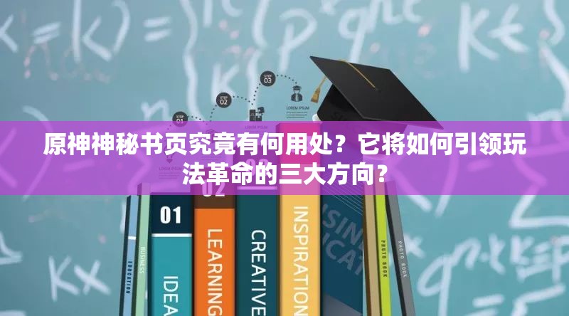 原神神秘书页究竟有何用处？它将如何引领玩法革命的三大方向？