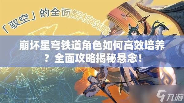 崩坏星穹铁道角色如何高效培养？全面攻略揭秘悬念！