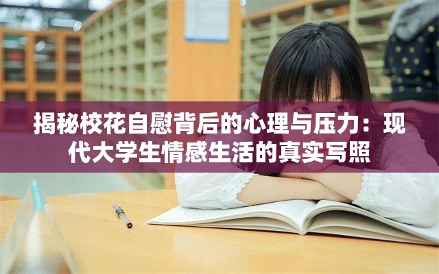 揭秘校花自慰背后的心理与压力：现代大学生情感生活的真实写照