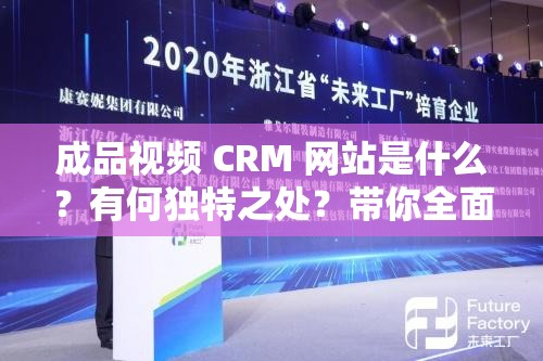 成品视频 CRM 网站是什么？有何独特之处？带你全面了解成品视频 CRM 网站