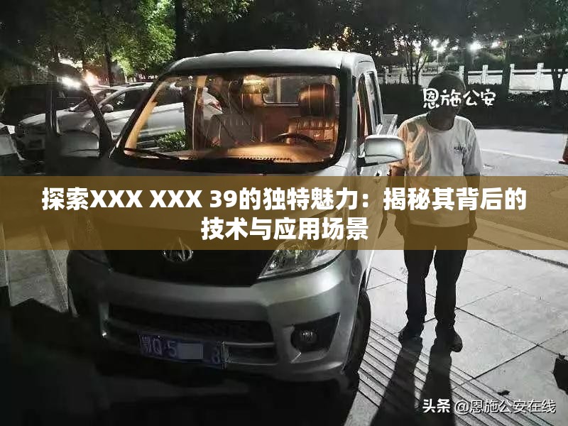 探索XXX XXX 39的独特魅力：揭秘其背后的技术与应用场景