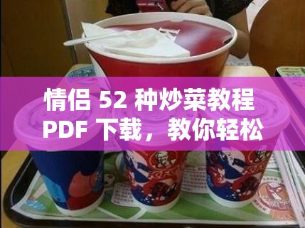 情侣 52 种炒菜教程 PDF 下载，教你轻松做出美味情侣餐，赶紧收藏