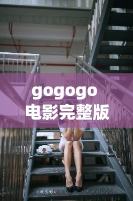 gogogo 电影完整版阳台究竟有何独特之处？快来一探究竟