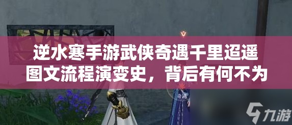 逆水寒手游武侠奇遇千里迢遥图文流程演变史，背后有何不为人知的秘密？