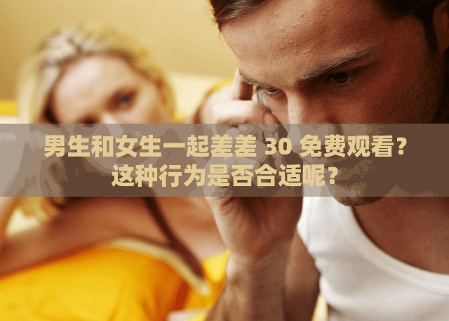 男生和女生一起差差 30 免费观看？这种行为是否合适呢？