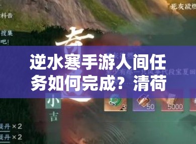 逆水寒手游人间任务如何完成？清荷浮香图文流程攻略揭秘