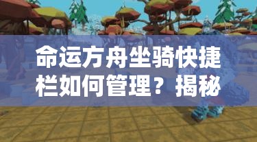 命运方舟坐骑快捷栏如何管理？揭秘资源管理高效利用与最大化价值秘诀