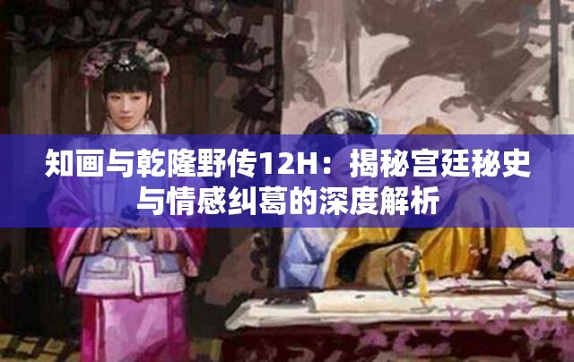 知画与乾隆野传12H：揭秘宫廷秘史与情感纠葛的深度解析