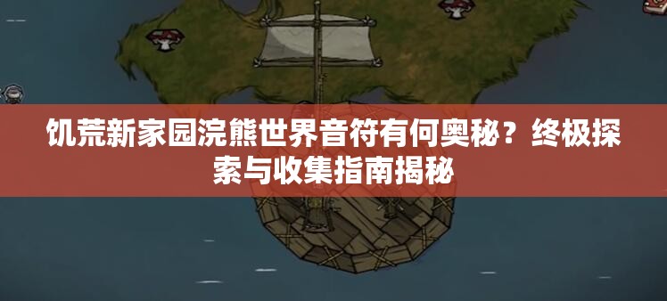 饥荒新家园浣熊世界音符有何奥秘？终极探索与收集指南揭秘