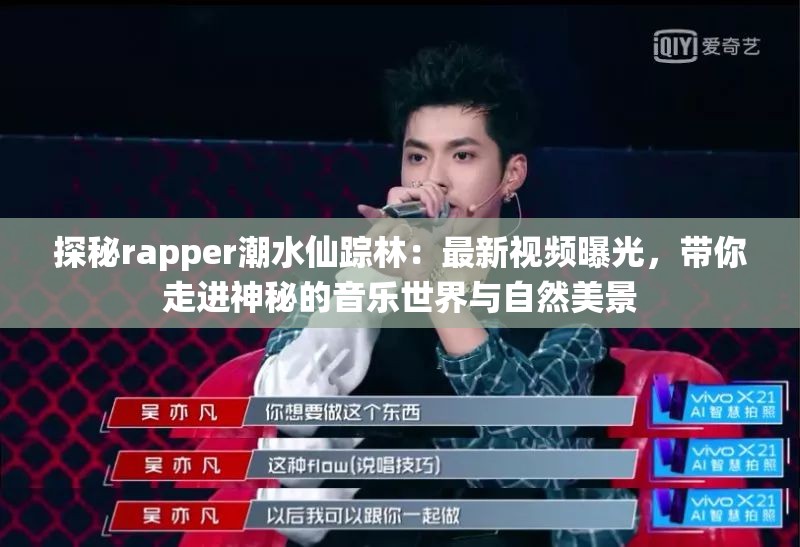 探秘rapper潮水仙踪林：最新视频曝光，带你走进神秘的音乐世界与自然美景