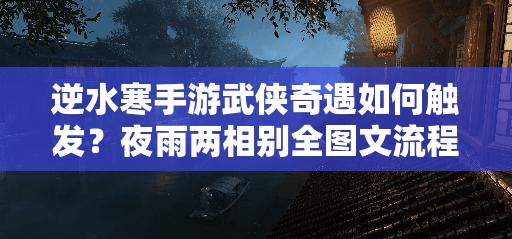 逆水寒手游武侠奇遇如何触发？夜雨两相别全图文流程揭秘悬念重重