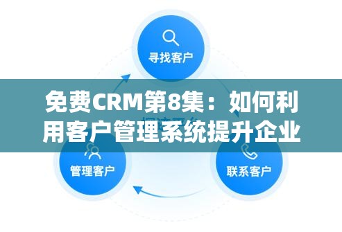 免费CRM第8集：如何利用客户管理系统提升企业效率与客户满意度？