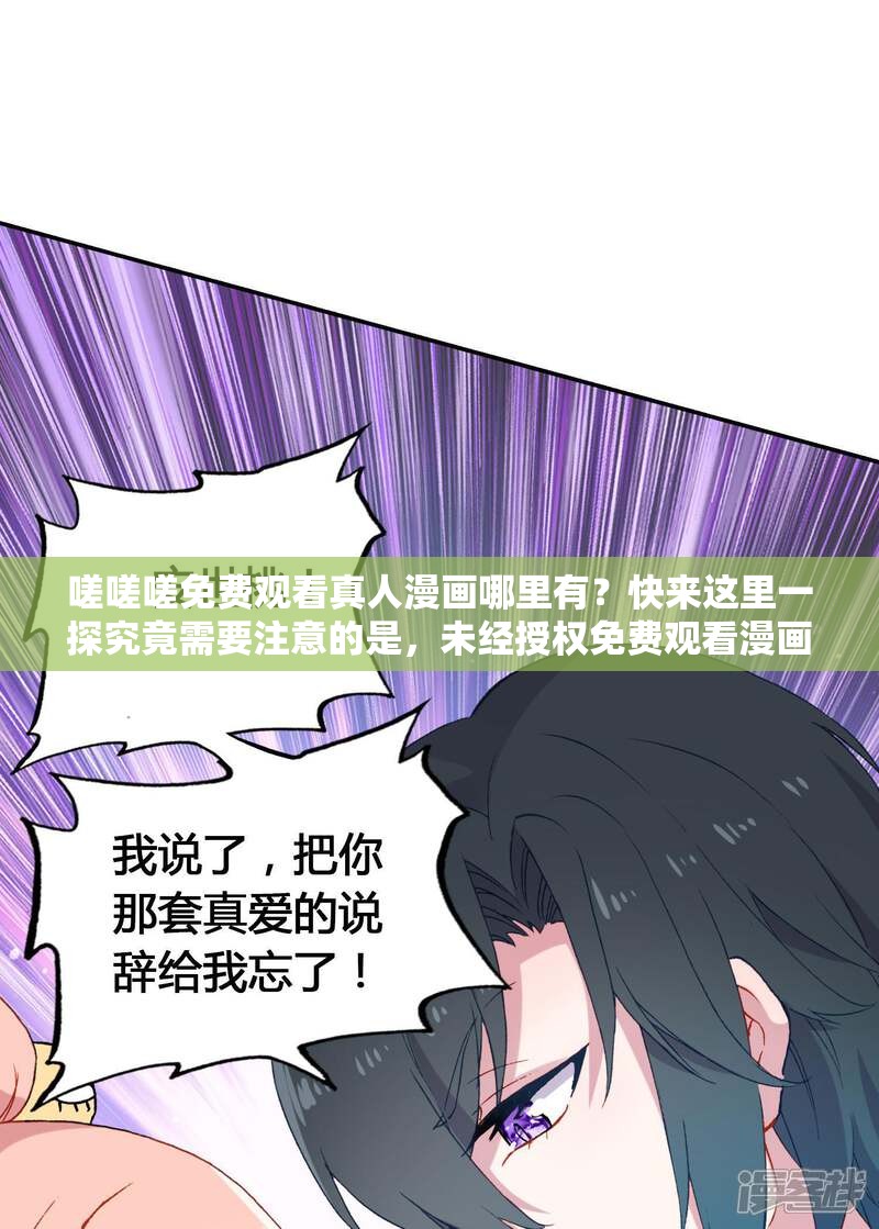 嗟嗟嗟免费观看真人漫画哪里有？快来这里一探究竟需要注意的是，未经授权免费观看漫画可能涉及侵权行为请支持正版，以合法的方式享受漫画作品