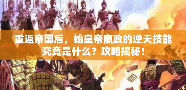 重返帝国后，始皇帝嬴政的逆天技能究竟是什么？攻略揭秘！