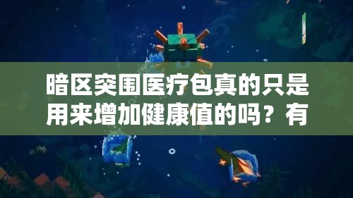 暗区突围医疗包真的只是用来增加健康值的吗？有何隐藏作用？