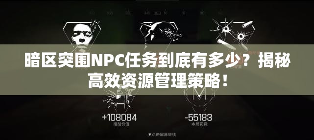 暗区突围NPC任务到底有多少？揭秘高效资源管理策略！