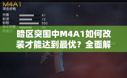 暗区突围中M4A1如何改装才能达到最优？全面解析资源管理、高效使用技巧