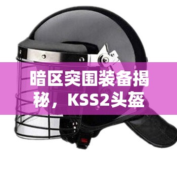 暗区突围装备揭秘，KSS2头盔面罩究竟隐藏了哪些不为人知的秘密？