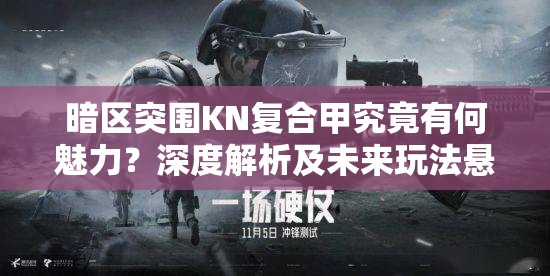 暗区突围KN复合甲究竟有何魅力？深度解析及未来玩法悬念重重