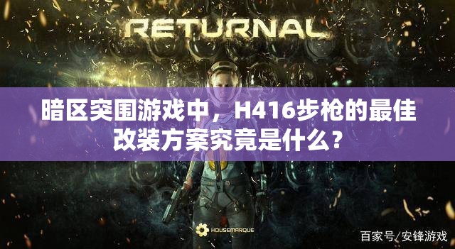 暗区突围游戏中，H416步枪的最佳改装方案究竟是什么？